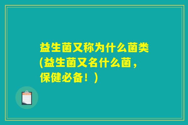 益生菌又称为什么菌类(益生菌又名什么菌，保健必备！)