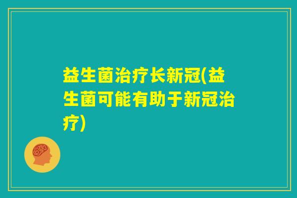 益生菌治疗长新冠(益生菌可能有助于新冠治疗)