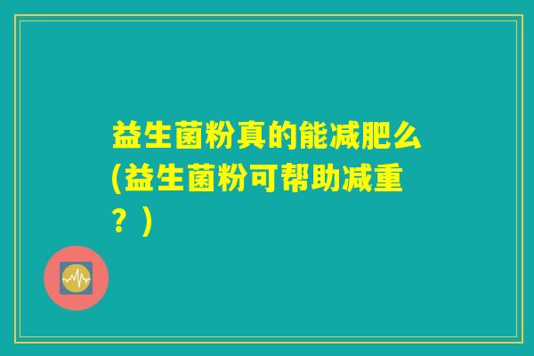 益生菌粉真的能减肥么(益生菌粉可帮助减重？)