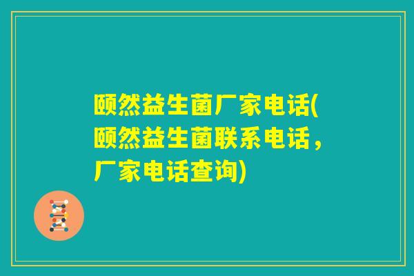 颐然益生菌厂家电话(颐然益生菌联系电话,厂家电话查询) 颐然益生菌厂家电话(颐然益生菌联系电话,厂家电话查询)
