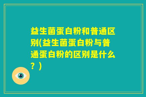 益生菌蛋白粉和普通区别(益生菌蛋白粉与普通蛋白粉的区别是什么？)