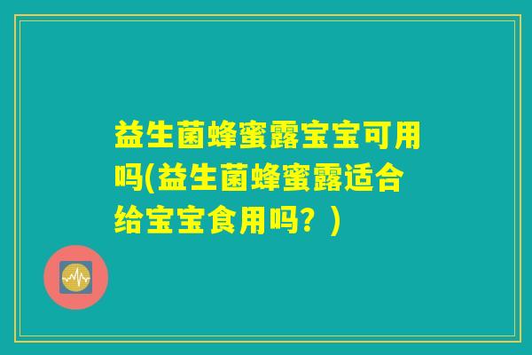 益生菌蜂蜜露宝宝可用吗(益生菌蜂蜜露适合给宝宝食用吗?) 益生菌蜂蜜露宝宝可用吗(益生菌蜂蜜露适合给宝宝食用吗?)