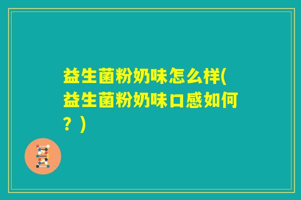 益生菌粉奶味怎么样(益生菌粉奶味口感如何?) 益生菌粉奶味怎么样(益生菌粉奶味口感如何?)