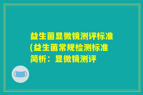 益生菌显微镜测评标准(益生菌常规检测标准简析：显微镜测评