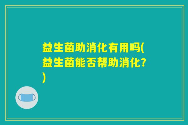 益生菌助消化有用吗(益生菌能否帮助消化？)