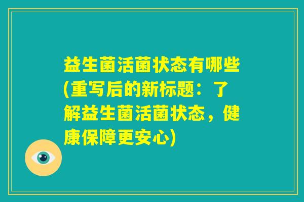 益生菌活菌状态有哪些(重写后的新标题:了解益生菌活菌状态,健康保障更安心) 益生菌活菌状态有哪些(重写后的新标题:了解益生菌活菌状态,健康保障更安心)