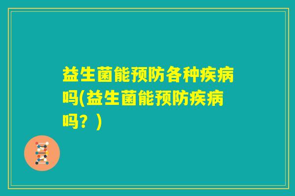 益生菌能预防各种疾病吗(益生菌能预防疾病吗？)