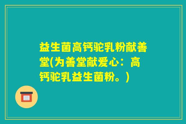 益生菌高钙驼乳粉献善堂(为善堂献爱心：高钙驼乳益生菌粉。)