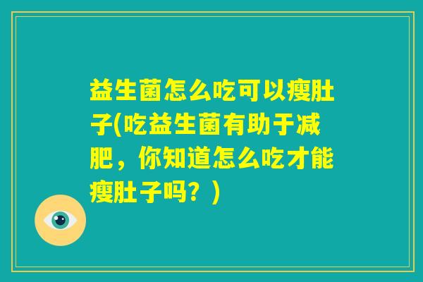 益生菌怎么吃可以瘦肚子(吃益生菌有助于减肥，你知道怎么吃才能瘦肚子吗？)