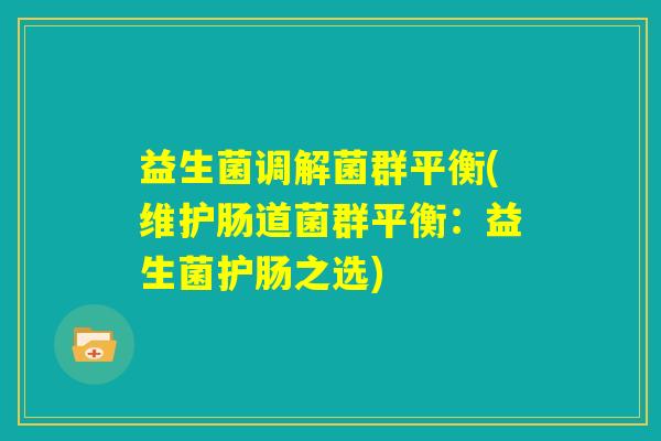 益生菌调解菌群平衡(维护肠道菌群平衡：益生菌护肠之选)