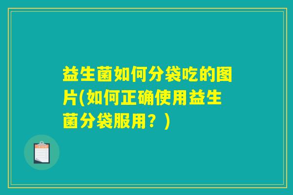 益生菌如何分袋吃的图片(如何正确使用益生菌分袋服用？)