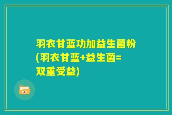 羽衣甘蓝功加益生菌粉(羽衣甘蓝+益生菌=双重受益)