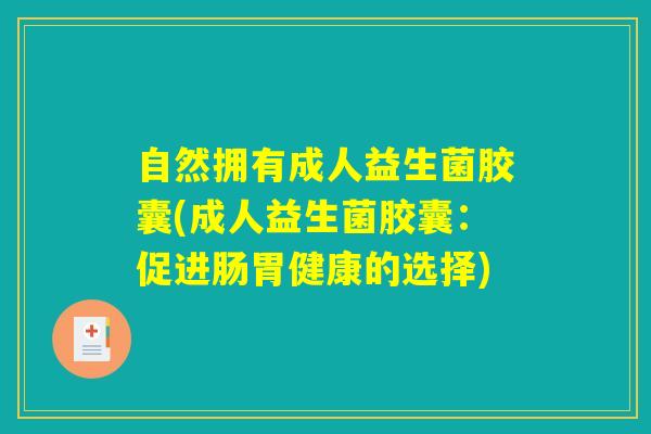 自然拥有成人益生菌胶囊(成人益生菌胶囊：促进肠胃健康的选择)