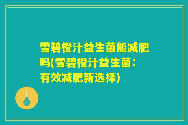 雪碧橙汁益生菌能减肥吗(雪碧橙汁益生菌：有效减肥新选择)