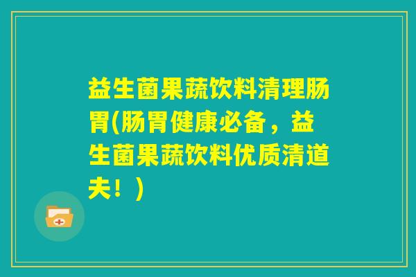 益生菌果蔬饮料清理肠胃(肠胃健康必备,益生菌果蔬饮料优质清道夫!) 益生菌果蔬饮料清理肠胃(肠胃健康必备,益生菌果蔬饮料优质清道夫!)