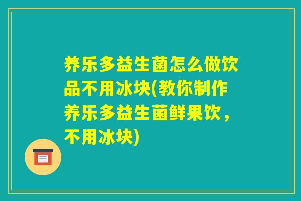 养乐多益生菌怎么做饮品不用冰块(教你制作养乐多益生菌鲜果饮,不用冰块) 养乐多益生菌怎么做饮品不用冰块(教你制作养乐多益生菌鲜果饮,不用冰块)