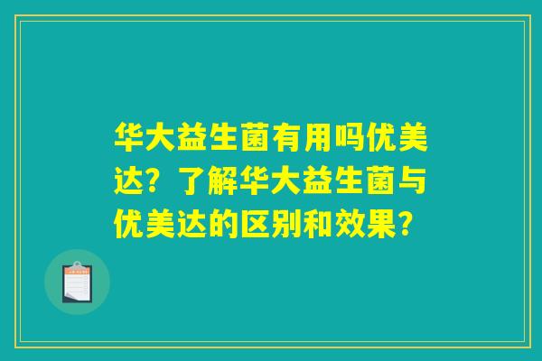 华大益生菌有用吗优美达？了解华大益生菌与优美达的区别和效果？