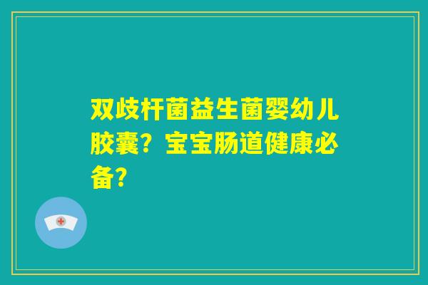 双歧杆菌益生菌婴幼儿胶囊？宝宝肠道健康必备？