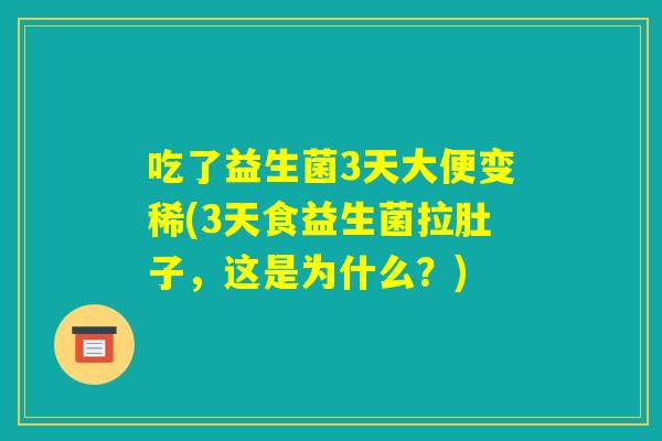 吃了益生菌3天大便变稀(3天食益生菌拉肚子，这是为什么？)