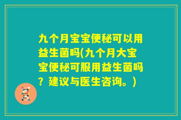 九个月宝宝便秘可以用益生菌吗(九个月大宝宝便秘可服用益生菌吗？建议与医生咨询。)