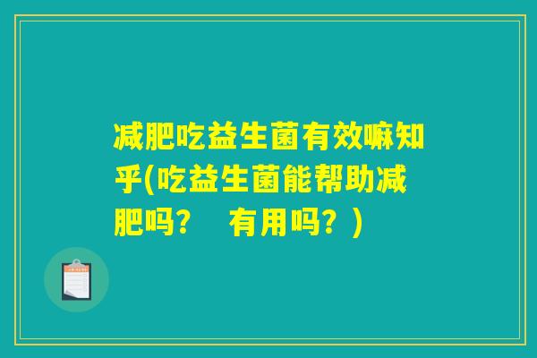 减肥吃益生菌有效嘛知乎(吃益生菌能帮助减肥吗? 有用吗?) 减肥吃益生菌有效嘛知乎(吃益生菌能帮助减肥吗? 有用吗?)