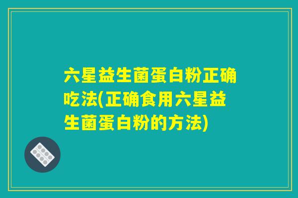 六星益生菌蛋白粉正确吃法(正确食用六星益生菌蛋白粉的方法) 六星益生菌蛋白粉正确吃法(正确食用六星益生菌蛋白粉的方法)