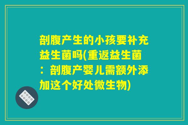 剖腹产生的小孩要补充益生菌吗(重返益生菌:剖腹产婴儿需额外添加这个好处微生物) 剖腹产生的小孩要补充益生菌吗(重返益生菌:剖腹产婴儿需额外添加这个好处微生物)