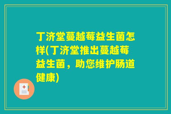 丁济堂蔓越莓益生菌怎样(丁济堂推出蔓越莓益生菌，助您维护肠道健康)