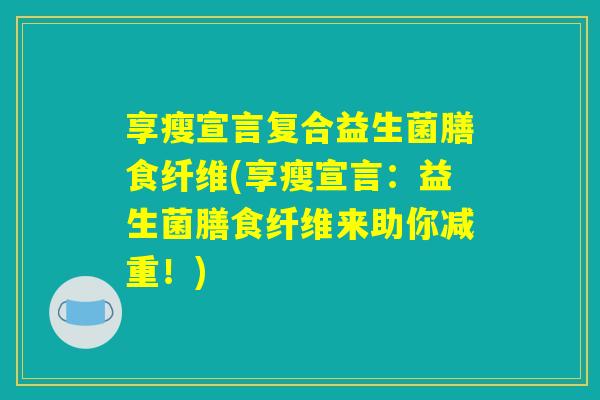 享瘦宣言复合益生菌膳食纤维(享瘦宣言:益生菌膳食纤维来助你减重!) 享瘦宣言复合益生菌膳食纤维(享瘦宣言:益生菌膳食纤维来助你减重!)