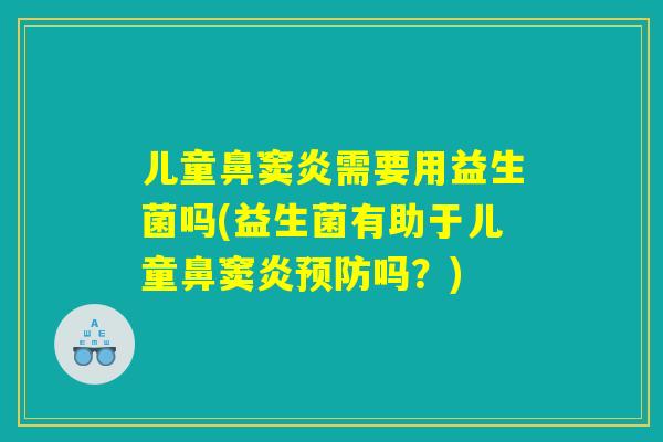 儿童鼻窦炎需要用益生菌吗(益生菌有助于儿童鼻窦炎预防吗？)