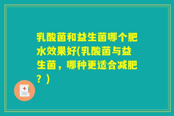 乳酸菌和益生菌哪个肥水效果好(乳酸菌与益生菌,哪种更适合减肥?) 乳酸菌和益生菌哪个肥水效果好(乳酸菌与益生菌,哪种更适合减肥?)
