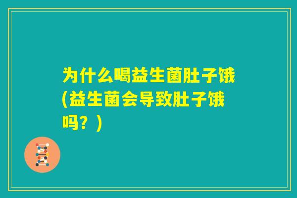 为什么喝益生菌肚子饿(益生菌会导致肚子饿吗?) 为什么喝益生菌肚子饿(益生菌会导致肚子饿吗?)