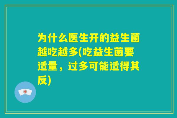 为什么医生开的益生菌越吃越多(吃益生菌要适量，过多可能适得其反)