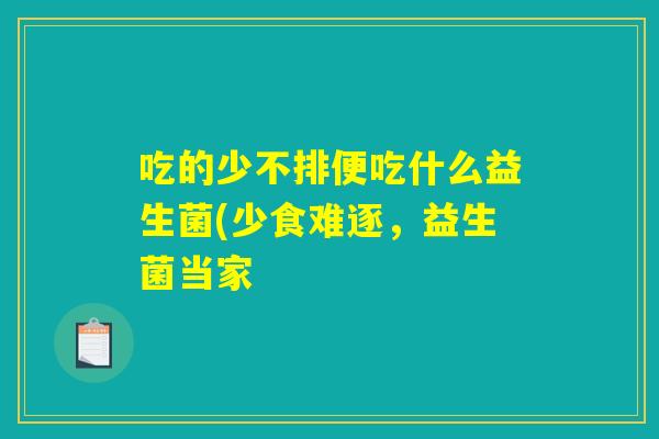 吃的少不排便吃什么益生菌(少食难逐,益生菌当家 吃的少不排便吃什么益生菌(少食难逐,益生菌当家