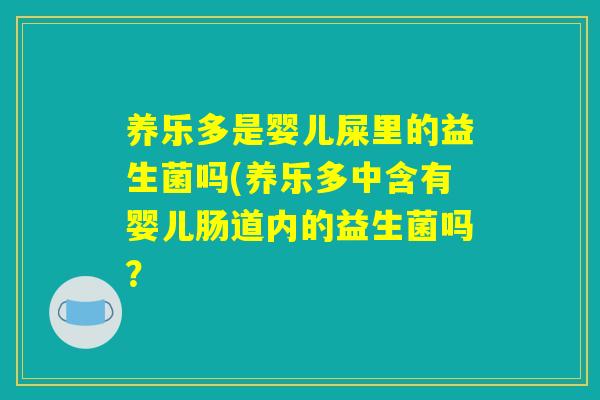 养乐多是婴儿屎里的益生菌吗(养乐多中含有婴儿肠道内的益生菌吗? 养乐多是婴儿屎里的益生菌吗(养乐多中含有婴儿肠道内的益生菌吗?