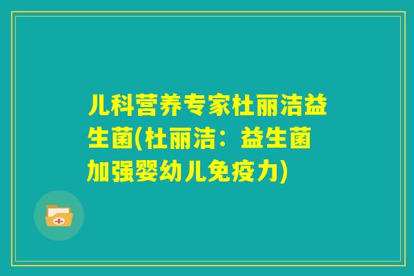 儿科营养专家杜丽洁益生菌(杜丽洁:益生菌加强婴幼儿免疫力) 儿科营养专家杜丽洁益生菌(杜丽洁:益生菌加强婴幼儿免疫力)