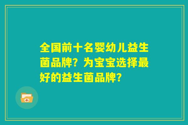 全国前十名婴幼儿益生菌品牌?为宝宝选择最好的益生菌品牌? 全国前十名婴幼儿益生菌品牌?为宝宝选择最好的益生菌品牌?