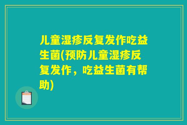 儿童湿疹反复发作吃益生菌(预防儿童湿疹反复发作,吃益生菌有帮助) 儿童湿疹反复发作吃益生菌(预防儿童湿疹反复发作,吃益生菌有帮助)