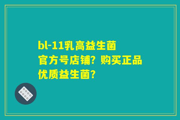 bl-11乳高益生菌官方号店铺?购买正品优质益生菌? bl-11乳高益生菌官方号店铺?购买正品优质益生菌?