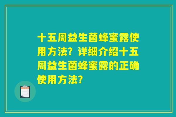 十五周益生菌蜂蜜露使用方法?详细介绍十五周益生菌蜂蜜露的正确使用方法? 十五周益生菌蜂蜜露使用方法?详细介绍十五周益生菌蜂蜜露的正确使用方法?