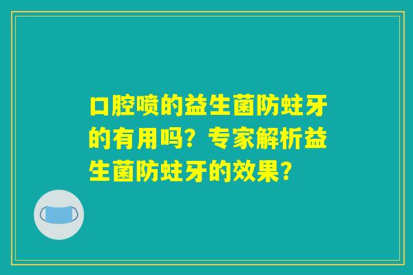 口腔喷的益生菌防蛀牙的有用吗?专家解析益生菌防蛀牙的效果? 口腔喷的益生菌防蛀牙的有用吗?专家解析益生菌防蛀牙的效果?