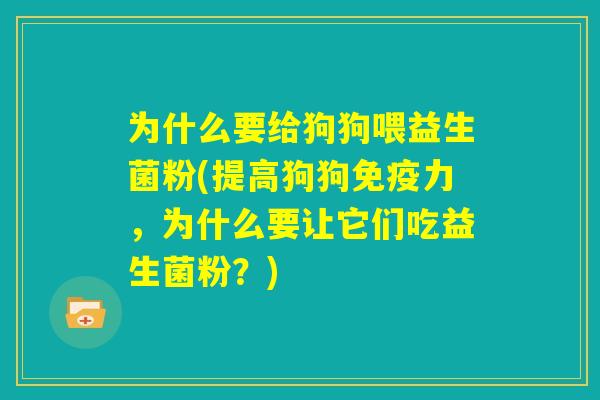 为什么要给狗狗喂益生菌粉(提高狗狗免疫力,为什么要让它们吃益生菌粉?) 为什么要给狗狗喂益生菌粉(提高狗狗免疫力,为什么要让它们吃益生菌粉?)