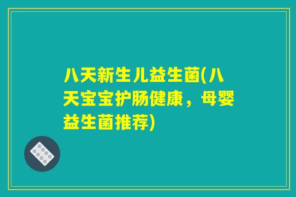八天新生儿益生菌(八天宝宝护肠健康,母婴益生菌推荐) 八天新生儿益生菌(八天宝宝护肠健康,母婴益生菌推荐)