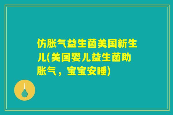 仿胀气益生菌美国新生儿(美国婴儿益生菌助胀气,宝宝安睡) 仿胀气益生菌美国新生儿(美国婴儿益生菌助胀气,宝宝安睡)