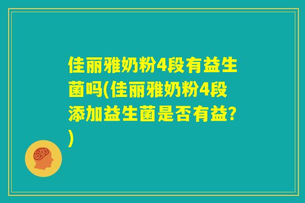 佳丽雅奶粉4段有益生菌吗(佳丽雅奶粉4段添加益生菌是否有益?) 佳丽雅奶粉4段有益生菌吗(佳丽雅奶粉4段添加益生菌是否有益?)
