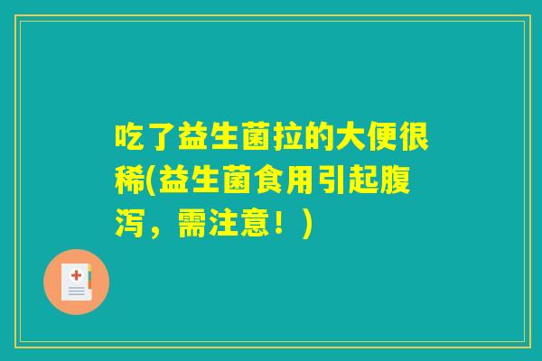 吃了益生菌拉的大便很稀(益生菌食用引起腹泻,需注意!) 吃了益生菌拉的大便很稀(益生菌食用引起腹泻,需注意!)