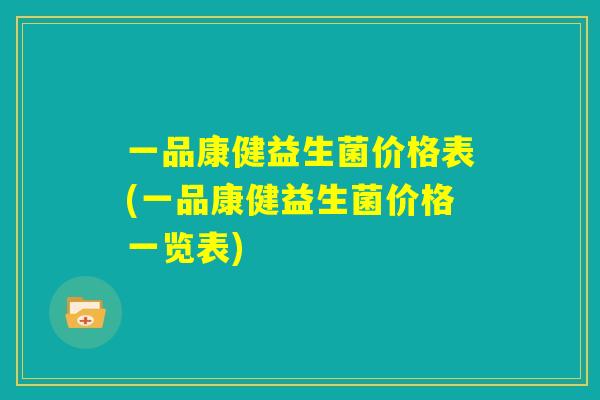 一品康健益生菌价格表(一品康健益生菌价格一览表) 一品康健益生菌价格表(一品康健益生菌价格一览表)