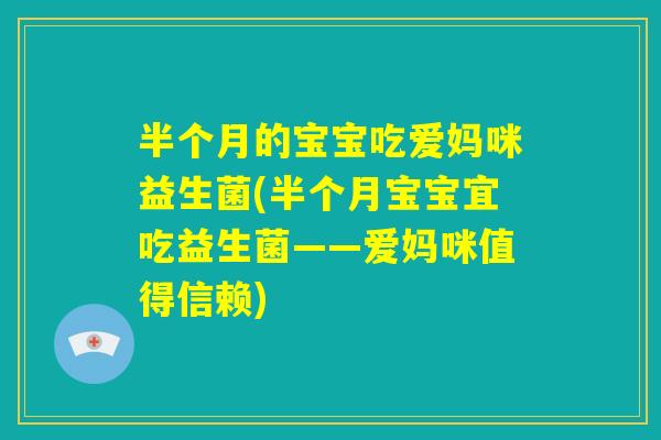 半个月的宝宝吃爱妈咪益生菌(半个月宝宝宜吃益生菌——爱妈咪值得信赖) 半个月的宝宝吃爱妈咪益生菌(半个月宝宝宜吃益生菌——爱妈咪值得信赖)