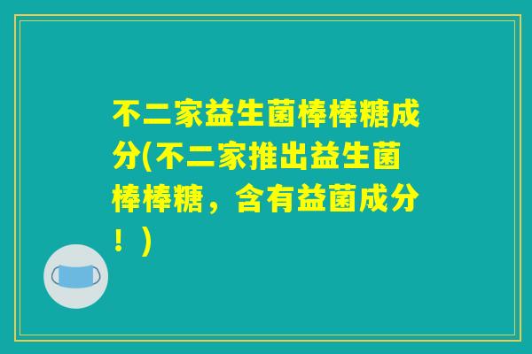 不二家益生菌棒棒糖成分(不二家推出益生菌棒棒糖,含有益菌成分!) 不二家益生菌棒棒糖成分(不二家推出益生菌棒棒糖,含有益菌成分!)