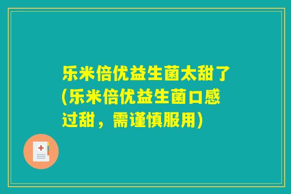 乐米倍优益生菌太甜了(乐米倍优益生菌口感过甜，需谨慎服用)